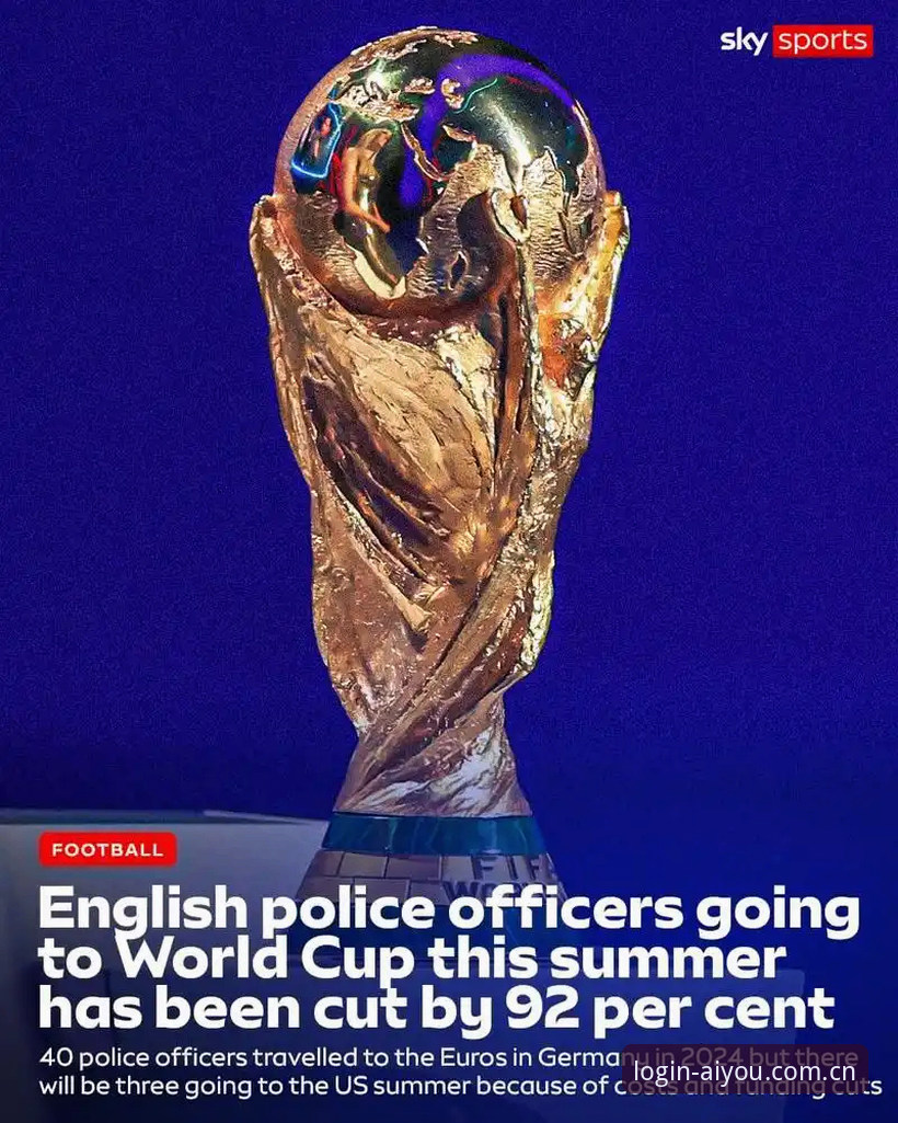 爱游戏注册 为什么本届世界杯仅有3名英国警员赴美,而往届赛事却有40人?